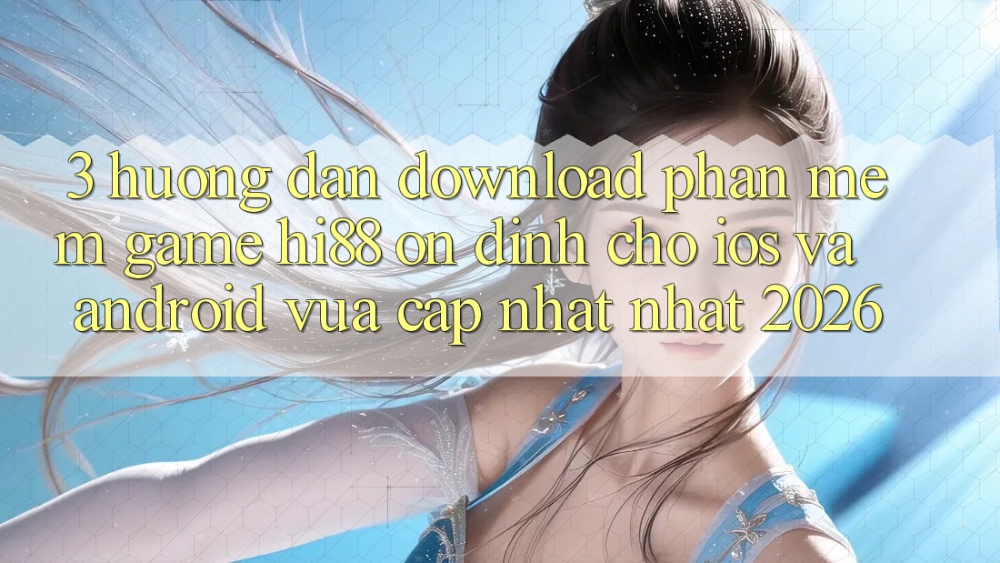 3. Hướng Dẫn Download Phần mềm Game Hi88 Ổn định Cho iOS Và Android Vừa cập nhật Nhất 2026