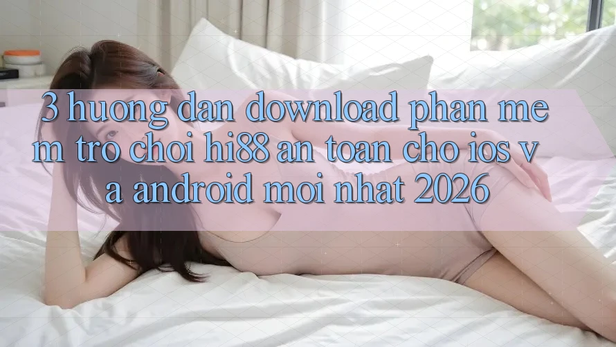 3. Hướng Dẫn Download Phần mềm Trò chơi Hi88 An Toàn Cho iOS Và Android Mới Nhất 2026