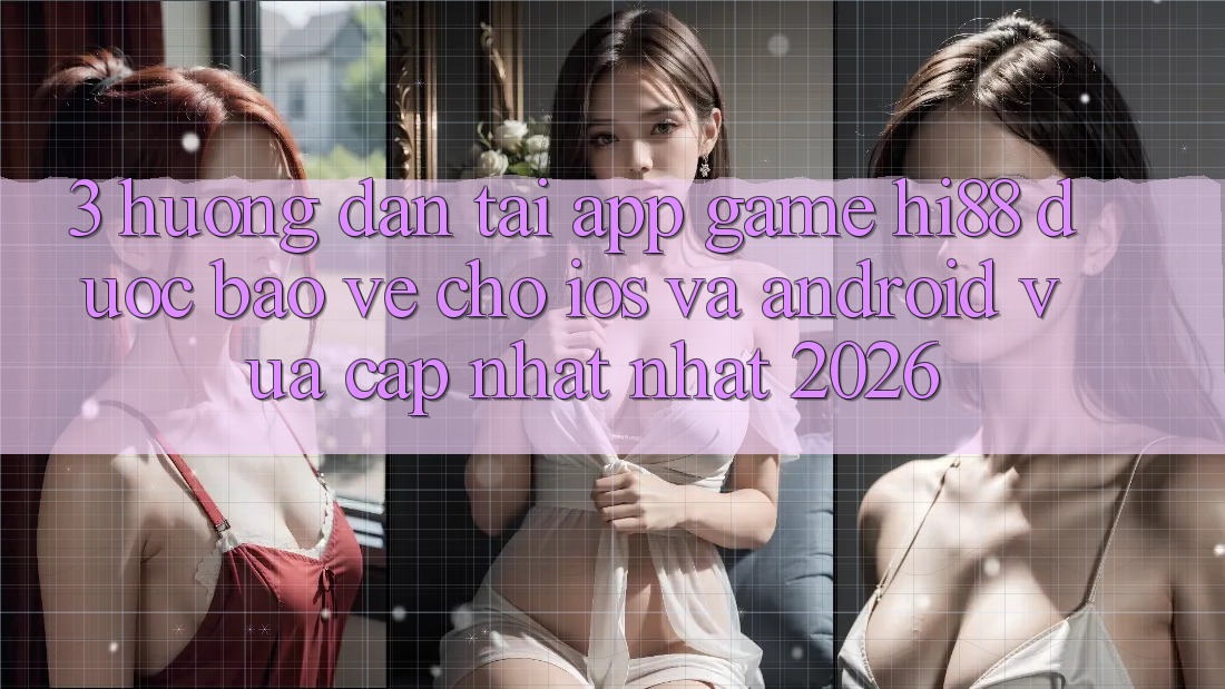 3. Hướng Dẫn Tải App Game Hi88 Được bảo vệ Cho iOS Và Android Vừa cập nhật Nhất 2026