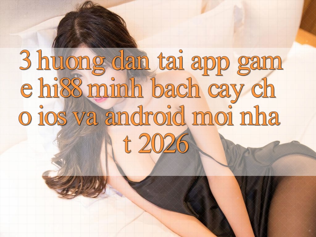 3. Hướng Dẫn Tải App Game Hi88 Minh bạch cậy Cho iOS Và Android Mới Nhất 2026