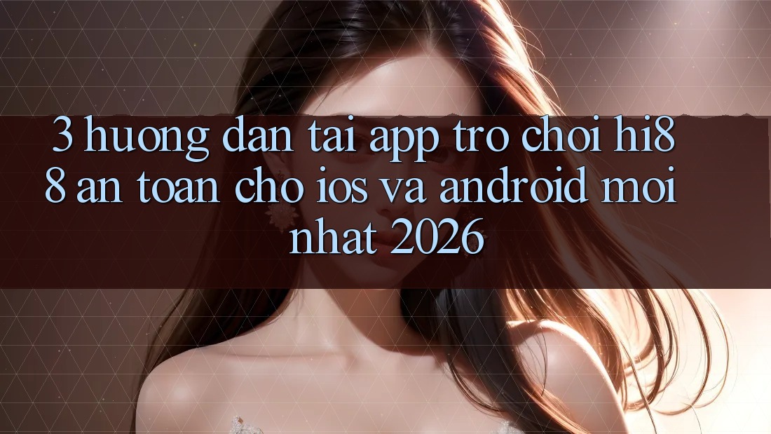 3. Hướng Dẫn Tải App Trò chơi Hi88 An Toàn Cho iOS Và Android Mới Nhất 2026
