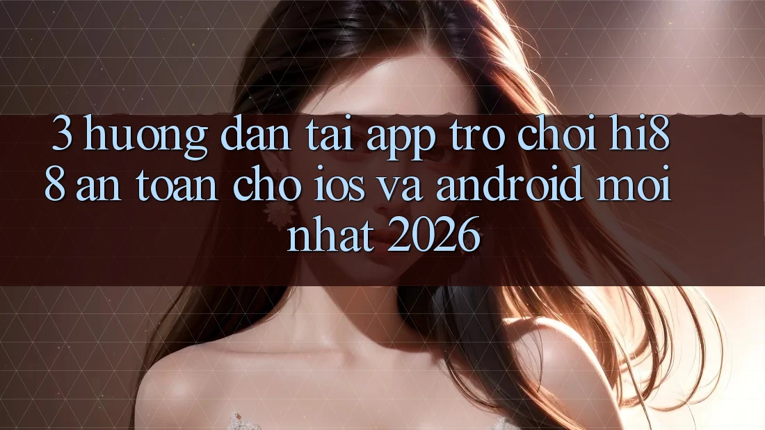 3. Hướng Dẫn Tải App Trò chơi Hi88 An Toàn Cho iOS Và Android Mới Nhất 2026