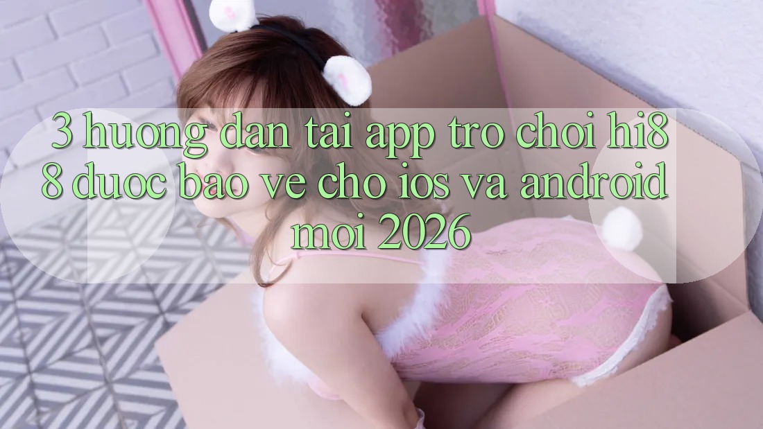 3. Hướng Dẫn Tải App Trò chơi Hi88 Được bảo vệ Cho iOS Và Android Mới 2026