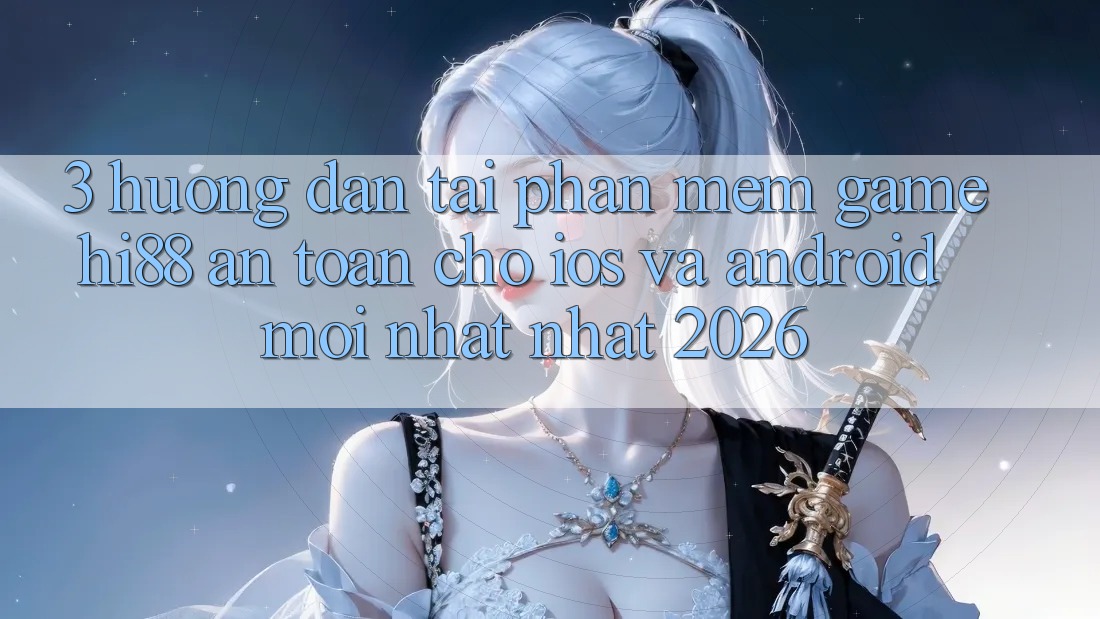 3. Hướng Dẫn Tải Phần mềm Game Hi88 An Toàn Cho iOS Và Android Mới nhất Nhất 2026
