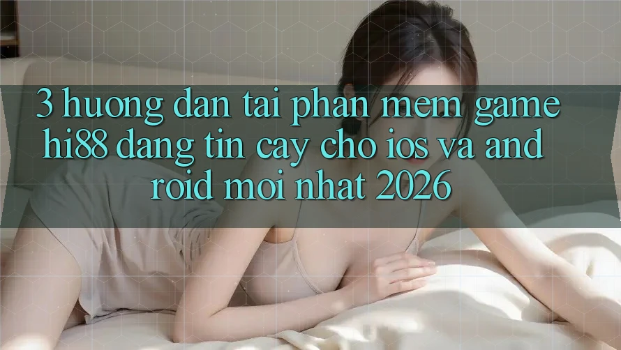 3. Hướng Dẫn Tải Phần mềm Game Hi88 Đáng tin cậy Cho iOS Và Android Mới Nhất 2026