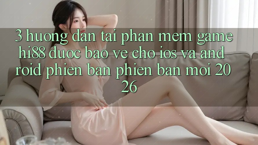 3. Hướng Dẫn Tải Phần mềm Game Hi88 Được bảo vệ Cho iOS Và Android Phiên bản phiên bản mới 2026