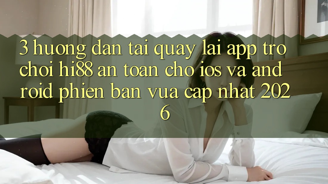 3. Hướng Dẫn Tải quay lại App Trò chơi Hi88 An Toàn Cho iOS Và Android Phiên bản vừa cập nhật 2026