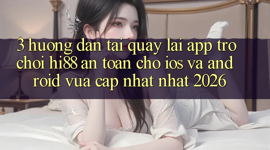 3. Hướng Dẫn Tải quay lại App Trò chơi Hi88 An Toàn Cho iOS Và Android Vừa cập nhật Nhất 2026