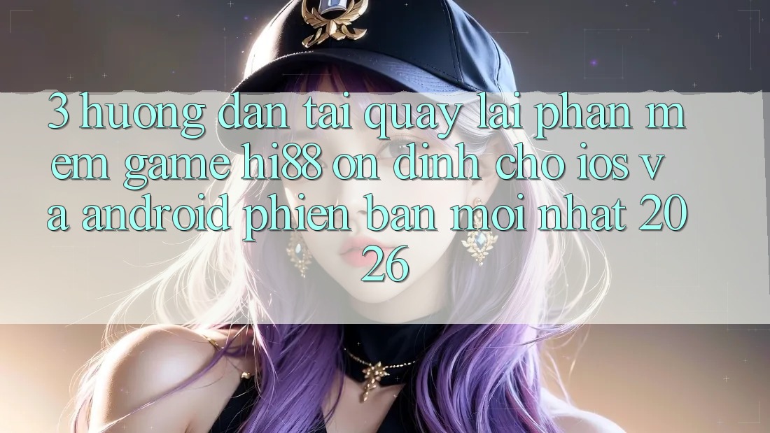 3. Hướng Dẫn Tải quay lại Phần mềm Game Hi88 Ổn định Cho iOS Và Android Phiên bản mới Nhất 2026