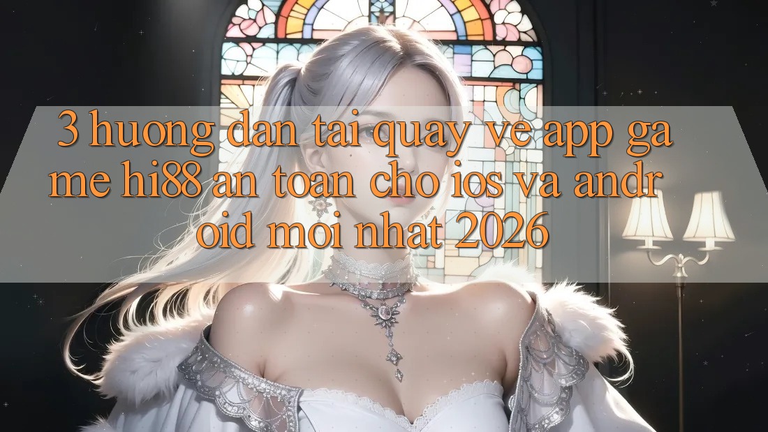 3. Hướng Dẫn Tải quay về App Game Hi88 An Toàn Cho iOS Và Android Mới Nhất 2026