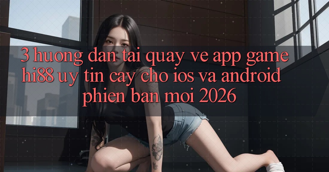 3. Hướng Dẫn Tải quay về App Game Hi88 Uy tín cậy Cho iOS Và Android Phiên bản mới 2026