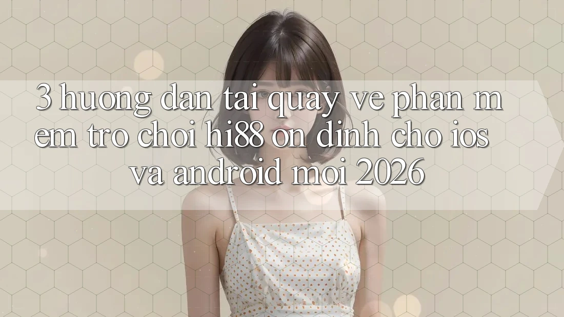 3. Hướng Dẫn Tải quay về Phần mềm Trò chơi Hi88 Ổn định Cho iOS Và Android Mới 2026