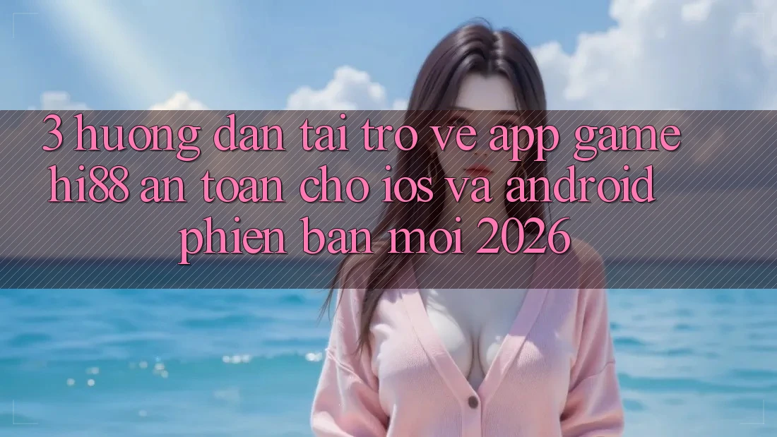 3. Hướng Dẫn Tải trở về App Game Hi88 An Toàn Cho iOS Và Android Phiên bản mới 2026