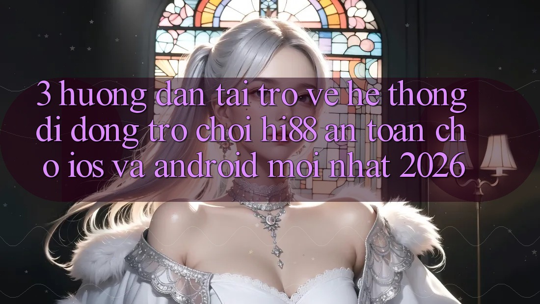 3. Hướng Dẫn Tải trở về Hệ thống di động Trò chơi Hi88 An Toàn Cho iOS Và Android Mới Nhất 2026