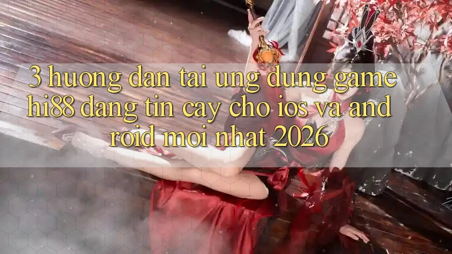 3. Hướng Dẫn Tải Ứng dụng Game Hi88 Đáng tin cậy Cho iOS Và Android Mới Nhất 2026