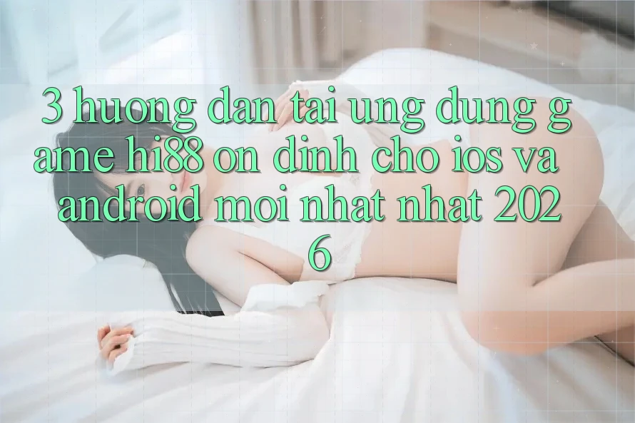 3. Hướng dẫn Tải Ứng dụng Game Hi88 Ổn định Cho iOS Và Android Mới nhất Nhất 2026