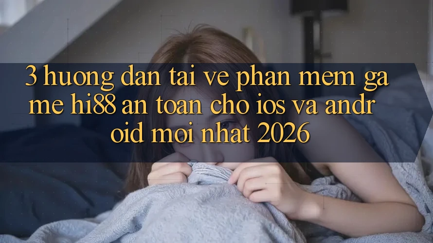 3. Hướng dẫn Tải về Phần mềm Game Hi88 An Toàn Cho iOS Và Android Mới Nhất 2026