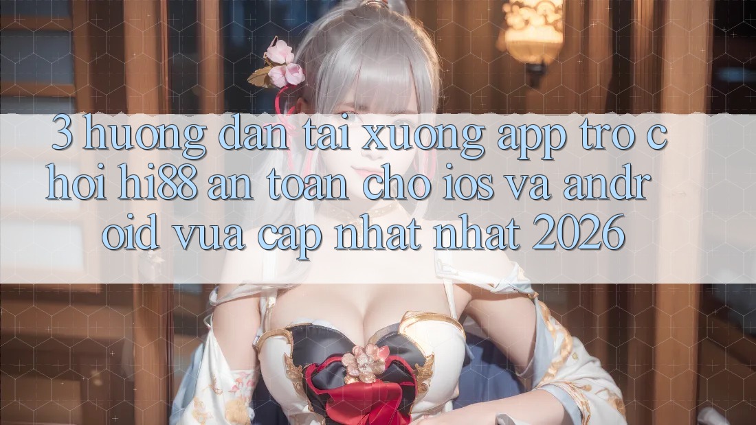 3. Hướng Dẫn Tải xuống App Trò chơi Hi88 An Toàn Cho iOS Và Android Vừa cập nhật Nhất 2026