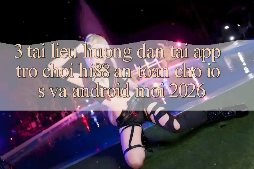 3. Tài liệu hướng dẫn Tải App Trò chơi Hi88 An Toàn Cho iOS Và Android Mới 2026