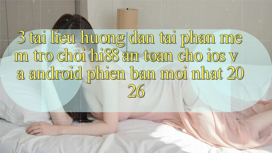 3. Tài liệu hướng dẫn Tải Phần mềm Trò chơi Hi88 An Toàn Cho iOS Và Android Phiên bản mới Nhất 2026