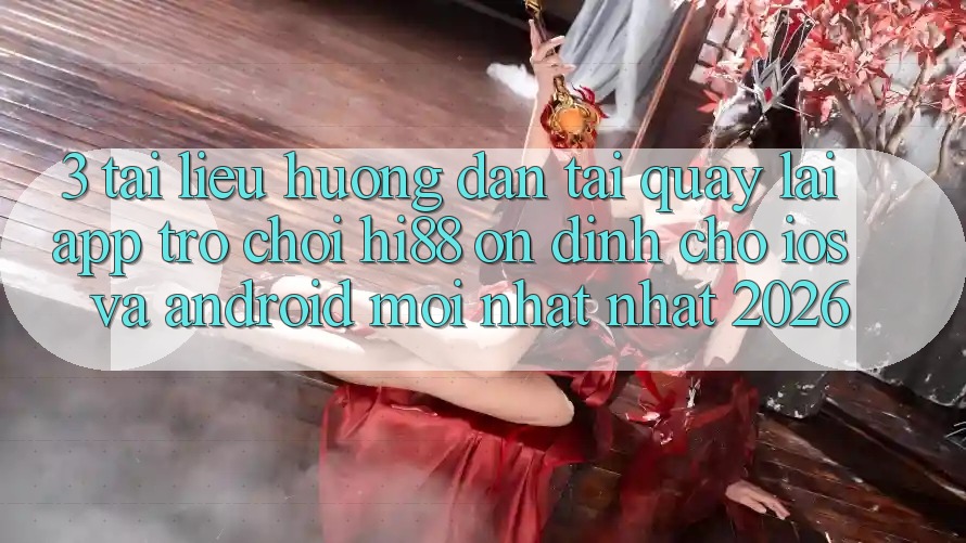 3. Tài liệu hướng dẫn Tải quay lại App Trò chơi Hi88 Ổn định Cho iOS Và Android Mới nhất Nhất 2026