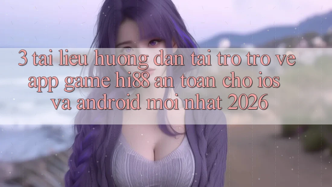3. Tài liệu hướng dẫn Tải trở trở về App Game Hi88 An Toàn Cho iOS Và Android Mới Nhất 2026