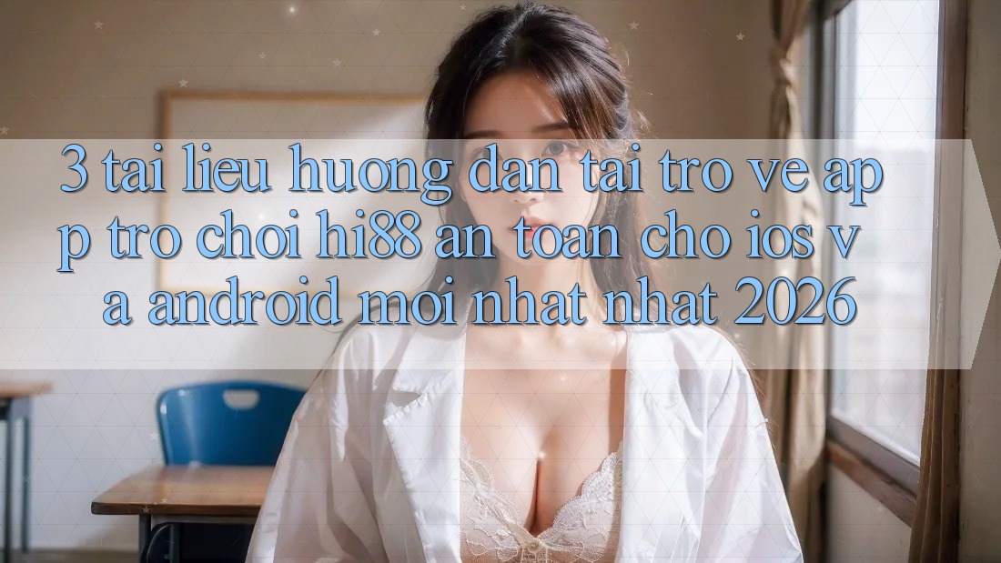 3. Tài liệu hướng dẫn Tải trở về App Trò chơi Hi88 An Toàn Cho iOS Và Android Mới nhất Nhất 2026