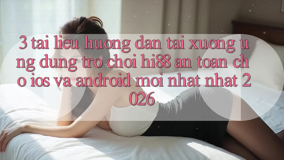 3. Tài liệu hướng dẫn Tải xuống Ứng dụng Trò chơi Hi88 An Toàn Cho iOS Và Android Mới nhất Nhất 2026
