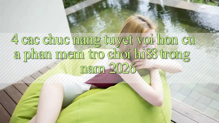 4. Các Chức năng Tuyệt vời hơn Của Phần mềm Trò chơi Hi88 Trong Năm 2026