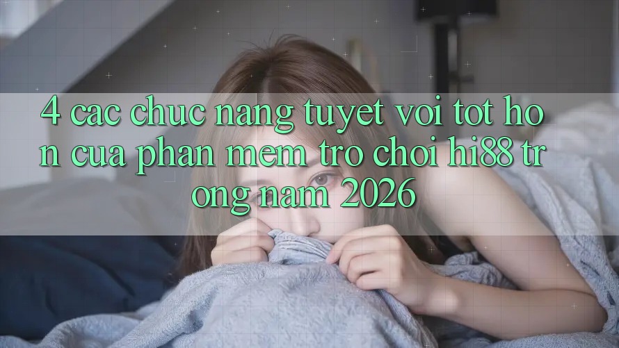 4. Các Chức năng Tuyệt vời tốt hơn Của Phần mềm Trò chơi Hi88 Trong Năm 2026