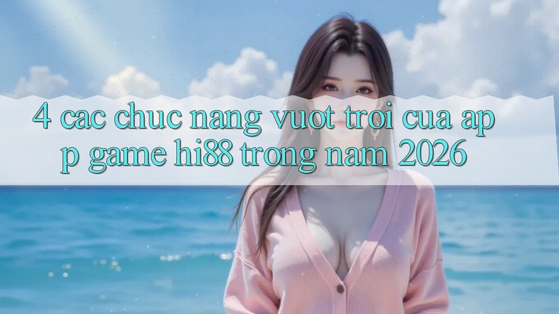 4. Các Chức năng Vượt trội Của App Game Hi88 Trong Năm 2026