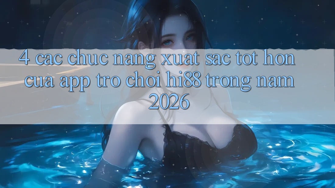 4. Các Chức năng Xuất sắc tốt hơn Của App Trò chơi Hi88 Trong Năm 2026