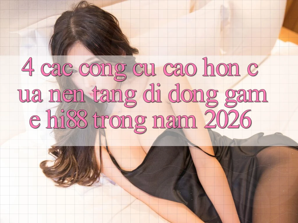 4. Các Công cụ Cao hơn Của Nền tảng di động Game Hi88 Trong Năm 2026