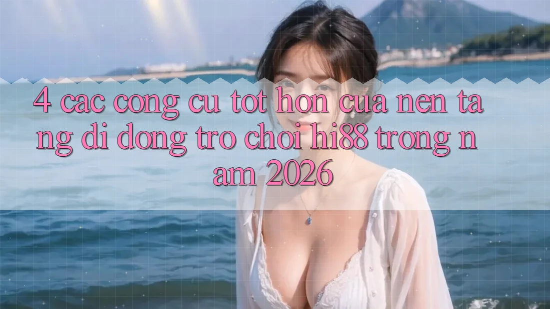 4. Các Công cụ Tốt hơn Của Nền tảng di động Trò chơi Hi88 Trong Năm 2026