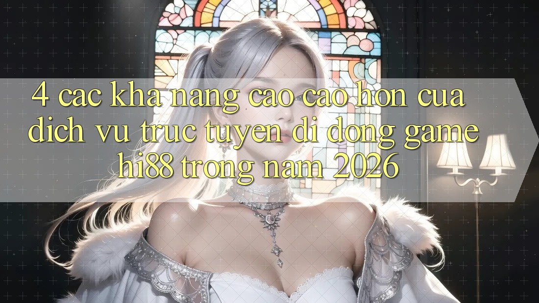 4. Các Khả năng Cao cao hơn Của Dịch vụ trực tuyến di động Game Hi88 Trong Năm 2026