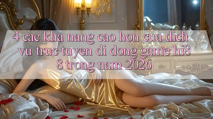 4. Các Khả năng Cao hơn Của Dịch vụ trực tuyến di động Game Hi88 Trong Năm 2026