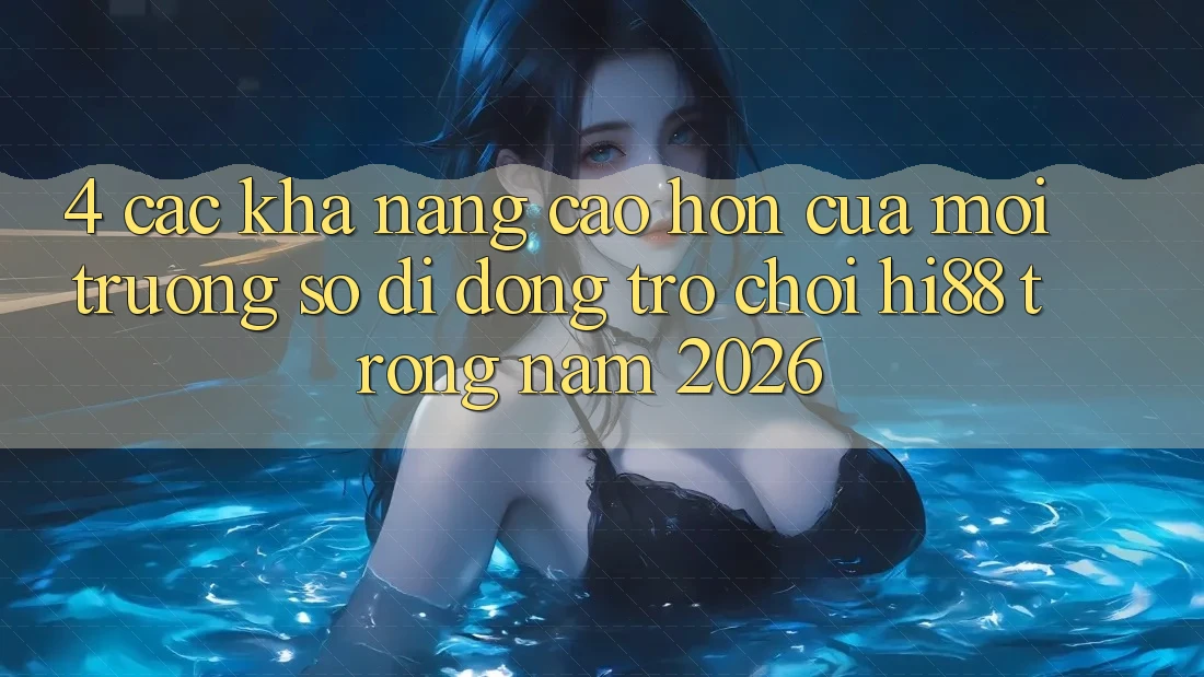 4. Các Khả năng Cao hơn Của Môi trường số di động Trò chơi Hi88 Trong Năm 2026