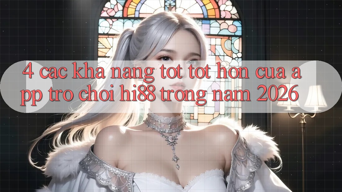 4. Các Khả năng Tốt tốt hơn Của App Trò chơi Hi88 Trong Năm 2026