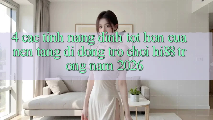 4. Các Tính Năng Đỉnh tốt hơn Của Nền tảng di động Trò chơi Hi88 Trong Năm 2026