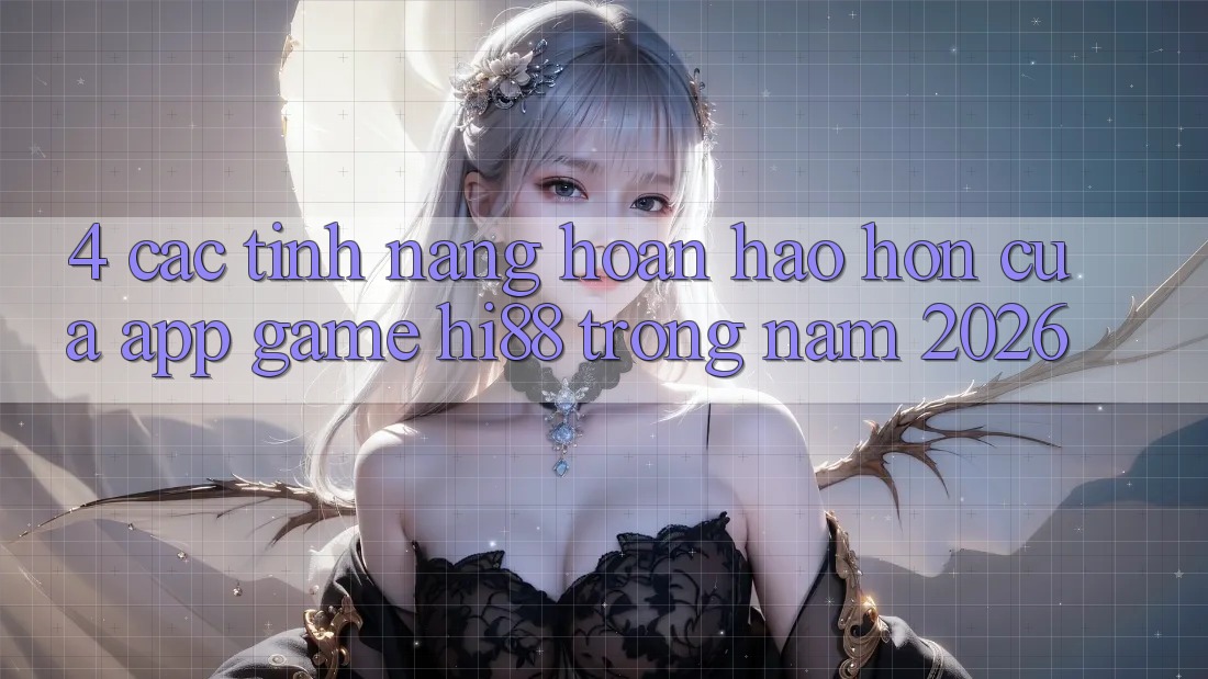 4. Các Tính Năng Hoàn hảo hơn Của App Game Hi88 Trong Năm 2026