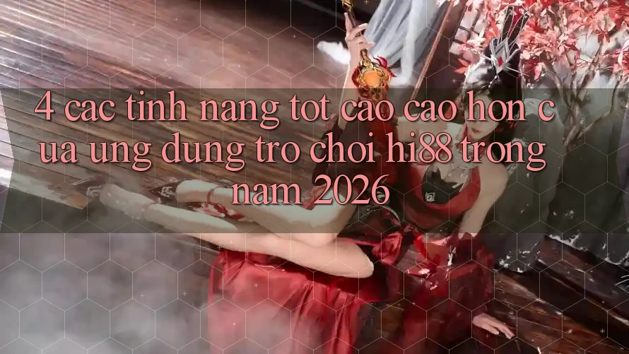 4. Các Tính Năng Tốt cao cao hơn Của Ứng dụng Trò chơi Hi88 Trong Năm 2026