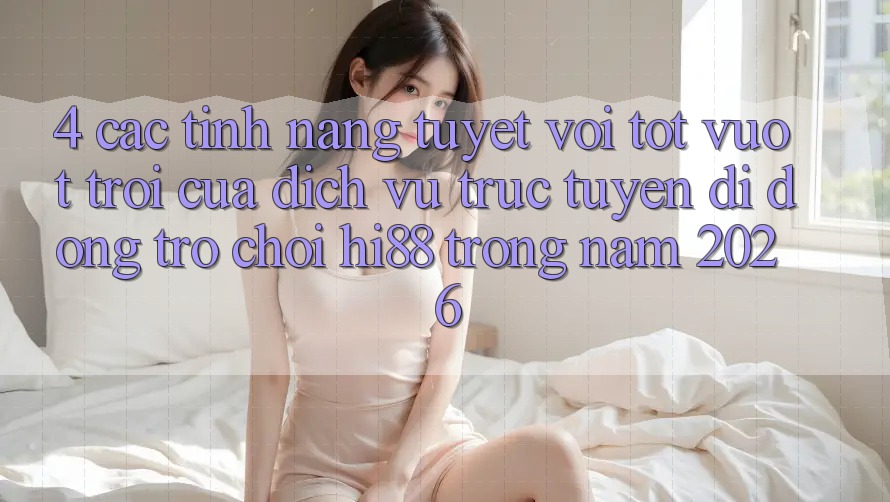 4. Các Tính Năng Tuyệt vời tốt vượt trội Của Dịch vụ trực tuyến di động Trò chơi Hi88 Trong Năm 2026