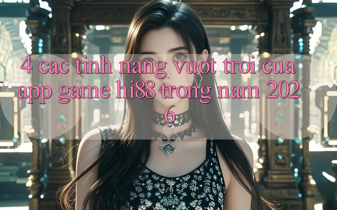 4. Các Tính Năng Vượt Trội Của App Game Hi88 Trong Năm 2026
