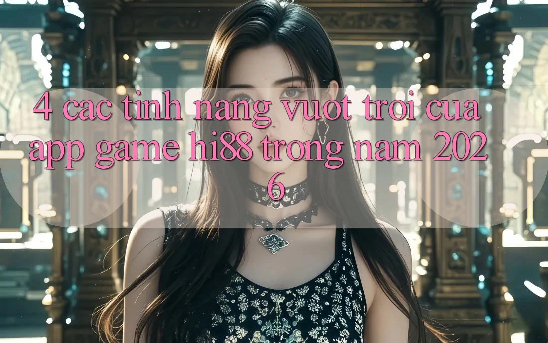4. Các Tính Năng Vượt Trội Của App Game Hi88 Trong Năm 2026