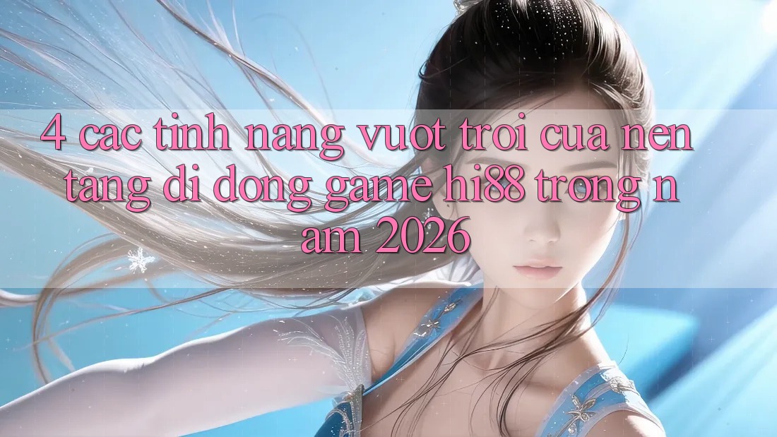 4. Các Tính Năng Vượt trội Của Nền tảng di động Game Hi88 Trong Năm 2026