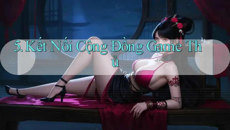 5. Kết Nối Cộng Đồng Game Thủ
