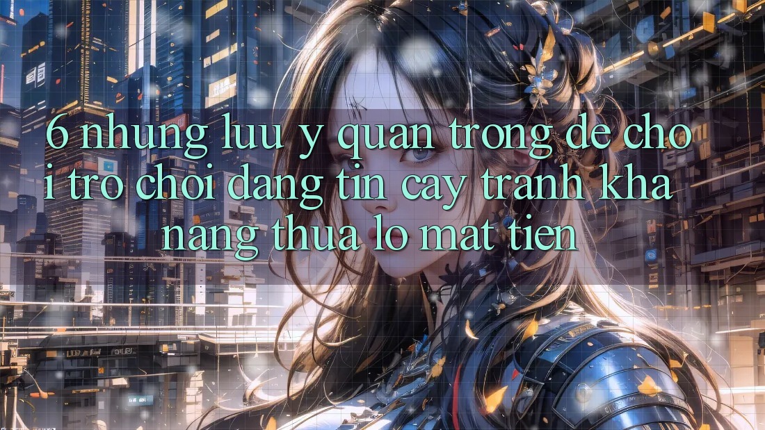 6. Những Lưu Ý Quan Trọng Để Chơi Trò chơi Đáng tin cậy, Tránh Khả năng thua lỗ Mất Tiền