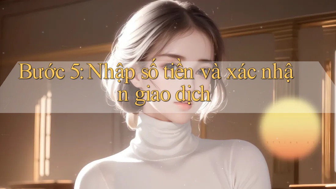 Bước 5: Nhập số tiền và xác nhận giao dịch