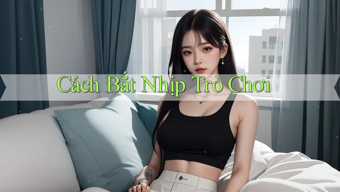Cách Bắt Nhịp Trò Chơi