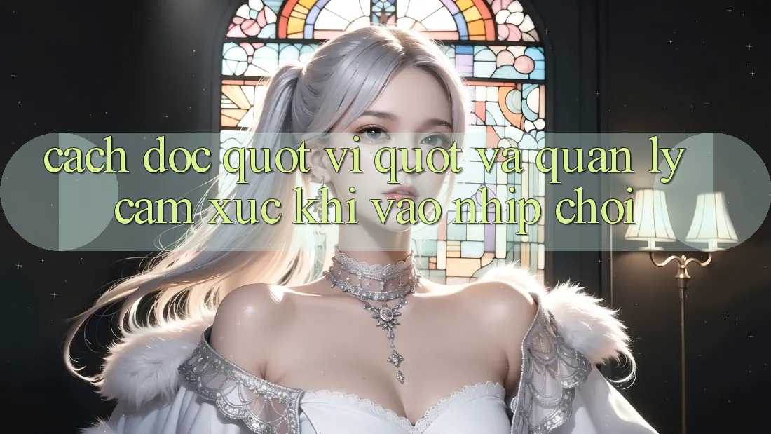 Cách đọc " vị" và quản lý cảm xúc khi vào nhịp chơi